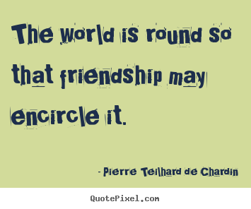 Create custom picture quotes about friendship - The world is round so that friendship may encircle it.