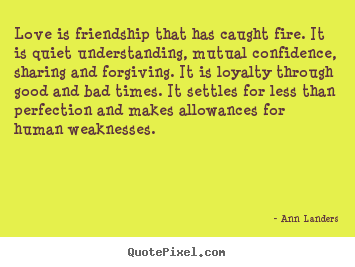 How to design picture quotes about friendship - Love is friendship that has caught fire. it is quiet understanding,..
