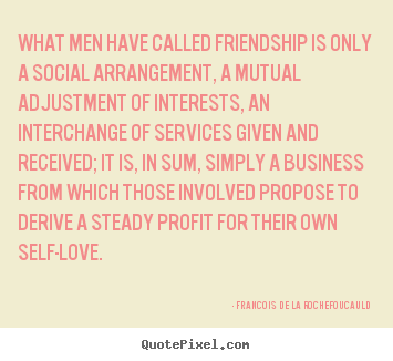 What men have called friendship is only a social.. Francois De La Rochefoucauld top friendship quotes