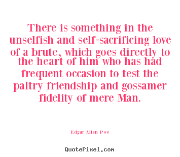 Edgar Allan Poe poster quote - There is something in the unselfish and self-sacrificing.. - Friendship quote