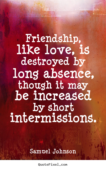 Samuel Johnson picture quotes - Friendship, like love, is destroyed by long absence, though it.. - Friendship quotes