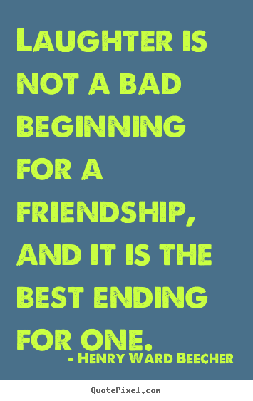 Henry Ward Beecher picture quotes - Laughter is not a bad beginning for a friendship, and it is the.. - Friendship quote
