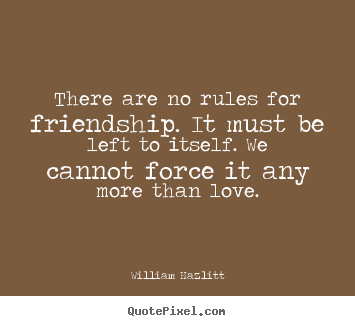 Quote about friendship - There are no rules for friendship. it must be left to itself. we cannot..
