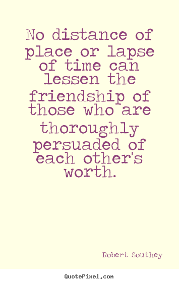Quotes about friendship - No distance of place or lapse of time can lessen the..