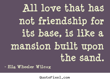 How to make picture quotes about friendship - All love that has not friendship for its base, is like..