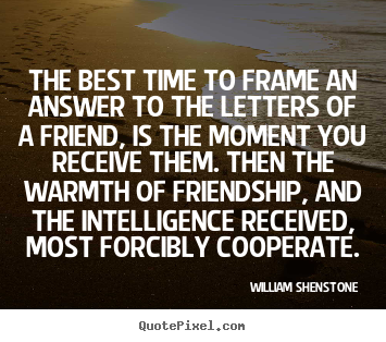 William Shenstone picture quotes - The best time to frame an answer to the letters of a friend, is.. - Friendship quotes