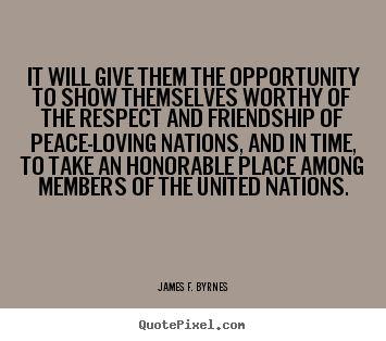 James F. Byrnes picture quotes - It will give them the opportunity to show themselves worthy.. - Friendship quotes