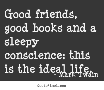 Good friends, good books and a sleepy conscience:.. Mark Twain great friendship quote