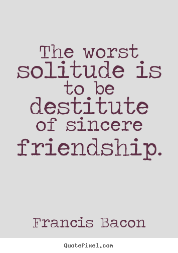 Design custom picture quote about friendship - The worst solitude is to be destitute of..