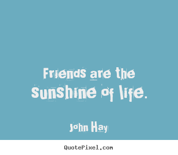 Friendship quotes - Friends are the sunshine of life.