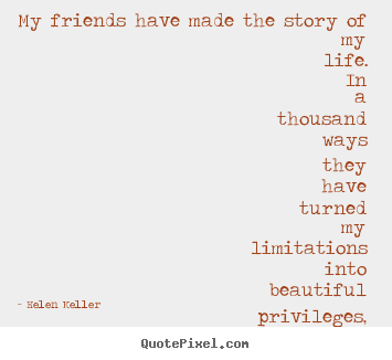 Quote about friendship - My friends have made the story of my life. in a thousand ways they..
