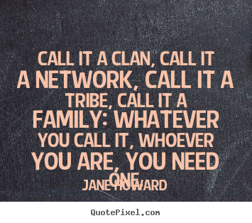 Jane Howard picture quote - Call it a clan, call it a network, call it a tribe,.. - Friendship quotes
