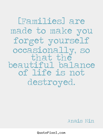 [families] are made to make you forget yourself occasionally,.. Anais Nin good friendship quote
