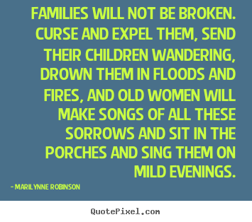 Marilynne Robinson picture quote - Families will not be broken. curse and expel them,.. - Friendship quotes