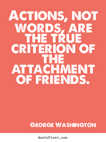 Friendship quotes - Actions, not words, are the true criterion of the attachment..