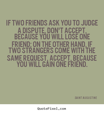 Friendship quote - If two friends ask you to judge a dispute, don't accept, because..