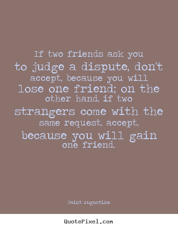 Saint Augustine picture quotes - If two friends ask you to judge a dispute,.. - Friendship quotes