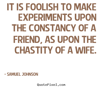 It is foolish to make experiments upon the.. Samuel Johnson greatest friendship quotes