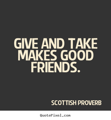 Scottish Proverb picture quotes - Give and take makes good friends. - Friendship quotes