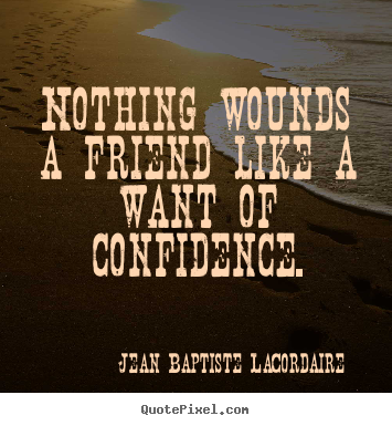 Friendship sayings - Nothing wounds a friend like a want of confidence.