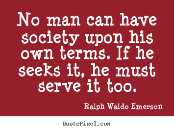 Friendship quote - No man can have society upon his own terms. if he seeks it, he..