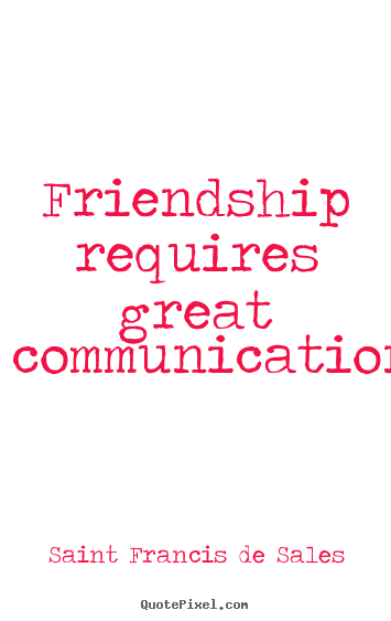 Quotes about friendship - Friendship requires great communication.