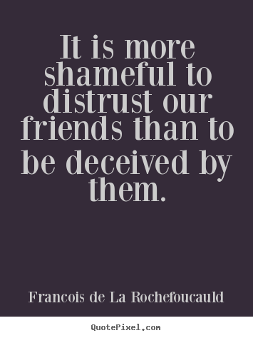 Friendship quote - It is more shameful to distrust our friends than to be deceived..