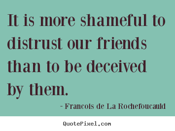 Friendship quote - It is more shameful to distrust our friends than to..