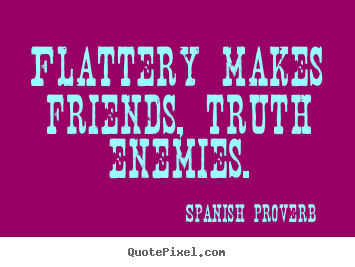 Friendship quotes - Flattery makes friends, truth enemies.