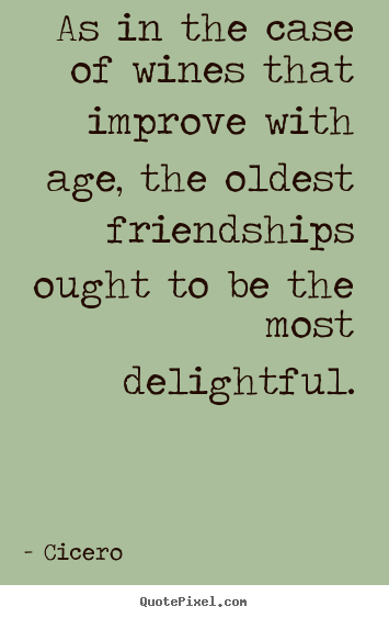 Design photo quotes about friendship - As in the case of wines that improve with age, the oldest friendships..