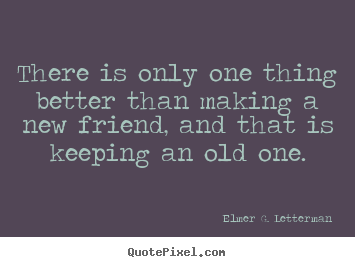 Customize picture quote about friendship - There is only one thing better than making a new friend, and..