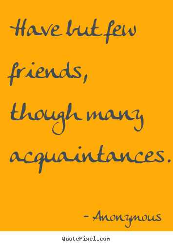 Sayings about friendship - Have but few friends, though many acquaintances.