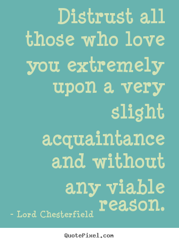 Distrust all those who love you extremely upon a very slight.. Lord Chesterfield best friendship quote