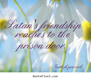 Quotes about friendship - Satan's friendship reaches to the prison door.