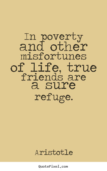Quotes about friendship - In poverty and other misfortunes of life, true friends are..