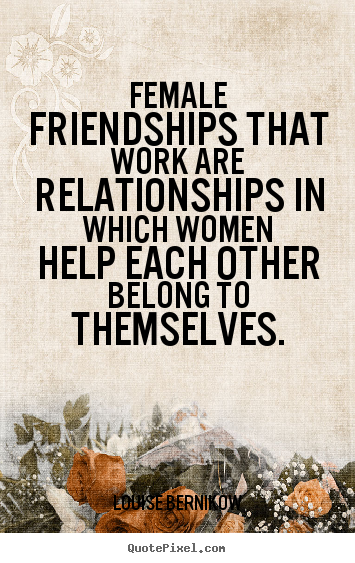 Friendship quotes - Female friendships that work are relationships in which..