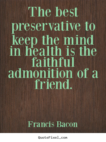 Francis Bacon picture quotes - The best preservative to keep the mind in health is the.. - Friendship quote