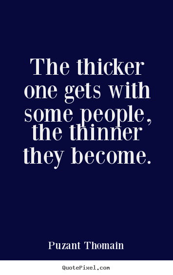 Quotes about friendship - The thicker one gets with some people, the..
