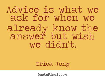 Friendship quotes - Advice is what we ask for when we already know the answer but..