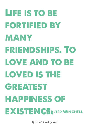 Walter Winchell picture quotes - Life is to be fortified by many friendships. to love.. - Friendship quotes