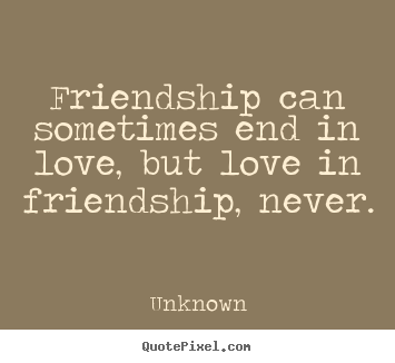 Quotes about friendship - Friendship can sometimes end in love, but love in friendship,..