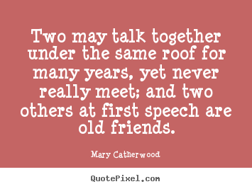 Mary Catherwood picture quotes - Two may talk together under the same roof for many years, yet never really.. - Friendship quotes