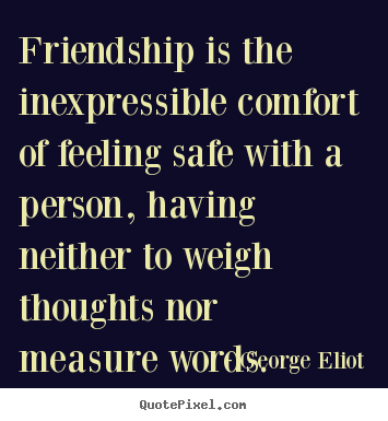How to make picture quote about friendship - Friendship is the inexpressible comfort of feeling safe with a..