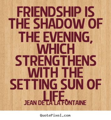 Create graphic image quotes about friendship - Friendship is the shadow of the evening, which strengthens..