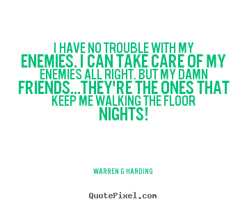 Friendship quotes - I have no trouble with my enemies. i can take care of my enemies all right...