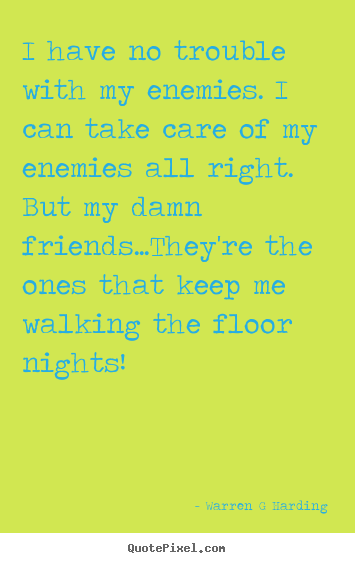 Friendship sayings - I have no trouble with my enemies. i can take care of my enemies all..