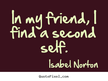 In my friend, i find a second self. Isabel Norton top friendship quotes