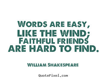 Quotes about friendship - Words are easy, like the wind; faithful friends are hard to..