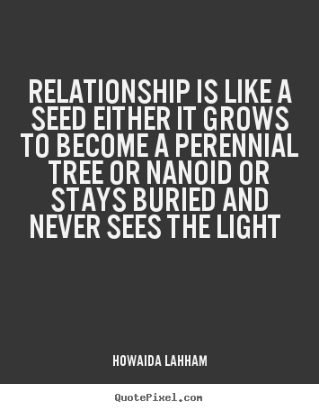 Relationship is like a seed either it grows to.. Howaida Lahham popular friendship quotes