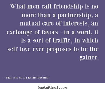 Friendship quotes - What men call friendship is no more than a partnership, a mutual..